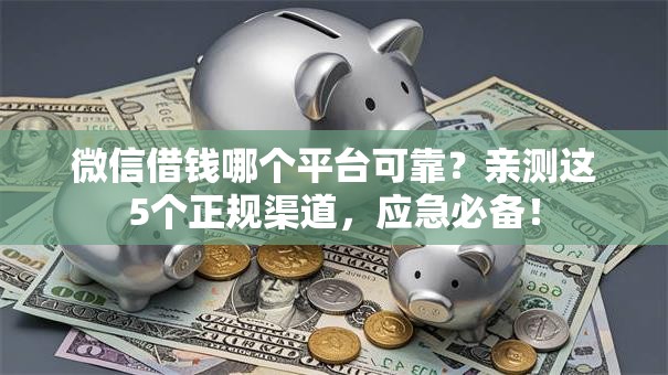 微信借钱哪个平台可靠?亲测这5个正规渠道,应急必备! 微信借钱哪个平台可靠?亲测这5个正规渠道,应急必备!