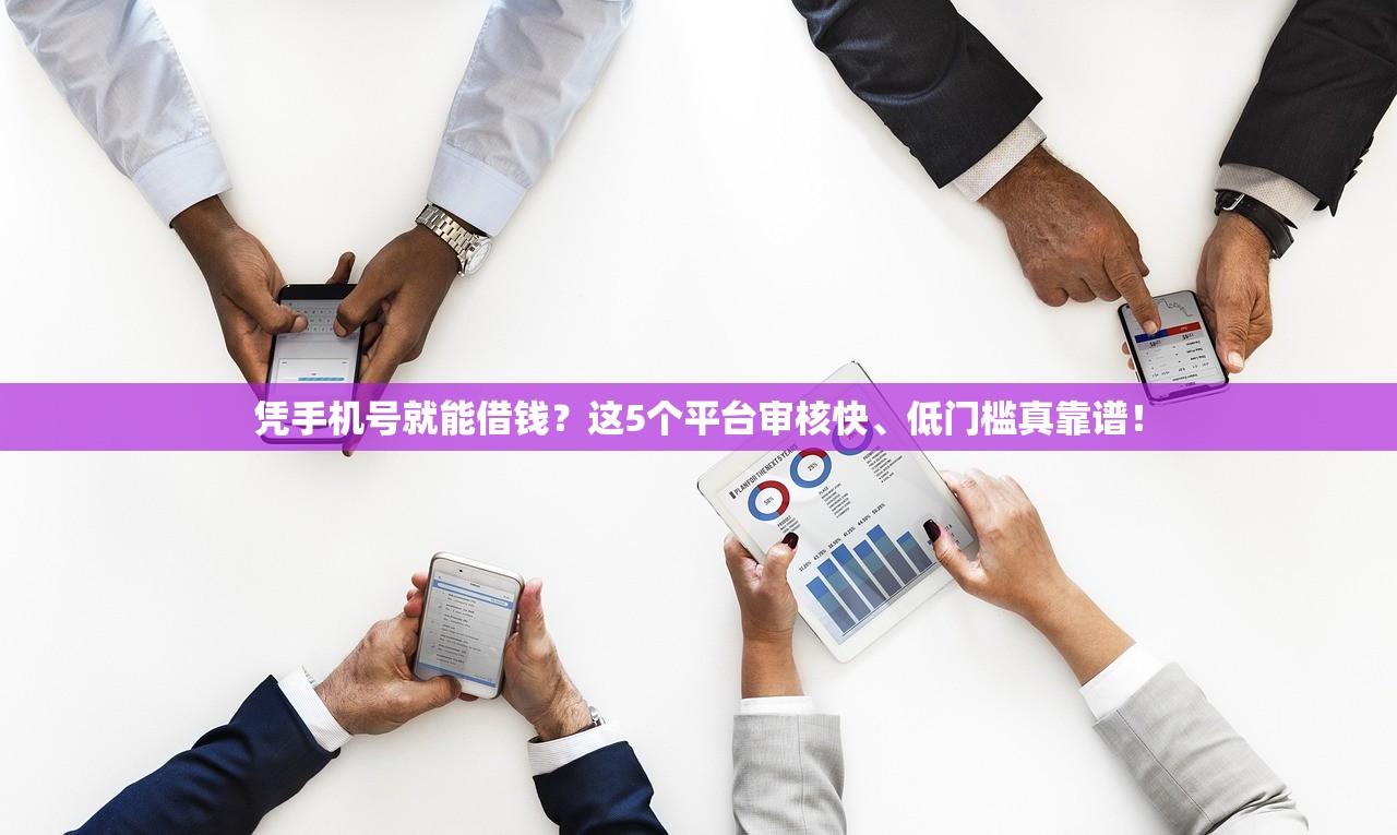凭手机号就能借钱？这5个平台审核快、低门槛真靠谱！
