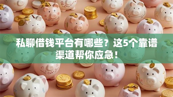 私聊借钱平台有哪些?这5个靠谱渠道帮你应急! 私聊借钱平台有哪些?这5个靠谱渠道帮你应急!