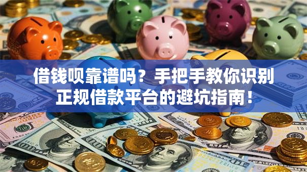借钱呗靠谱吗？手把手教你识别正规借款平台的避坑指南！