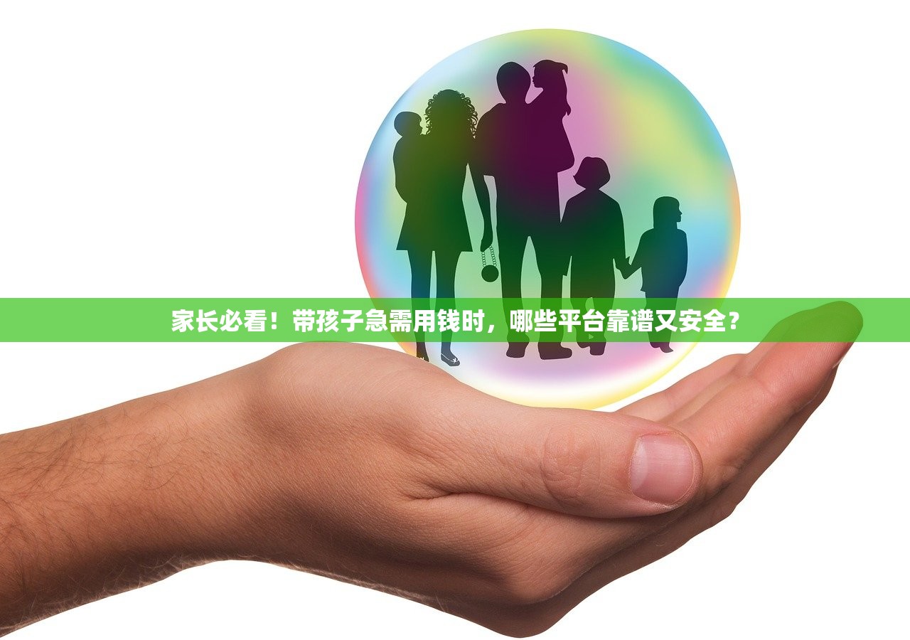 家长必看！带孩子急需用钱时，哪些平台靠谱又安全？