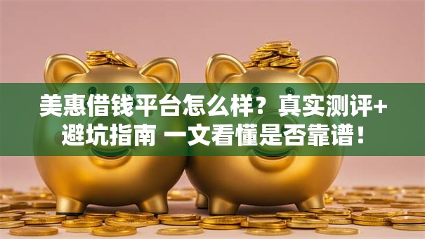 美惠借钱平台怎么样?真实测评+避坑指南 一文看懂是否靠谱! 美惠借钱平台怎么样?真实测评+避坑指南 一文看懂是否靠谱!
