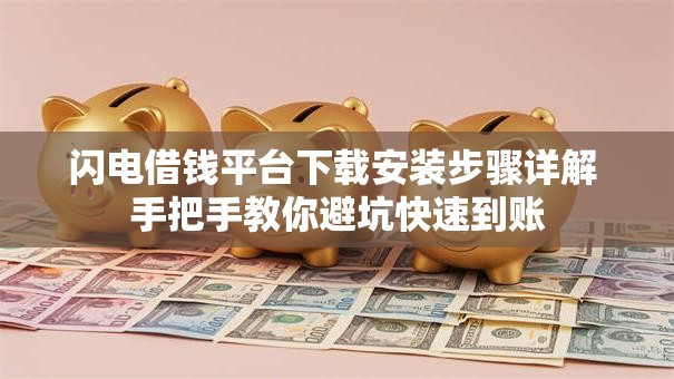 闪电借钱平台下载安装步骤详解 手把手教你避坑快速到账