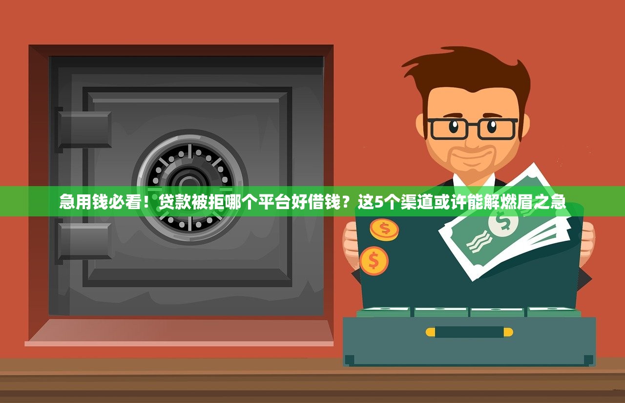 急用钱必看！贷款被拒哪个平台好借钱？这5个渠道或许能解燃眉之急