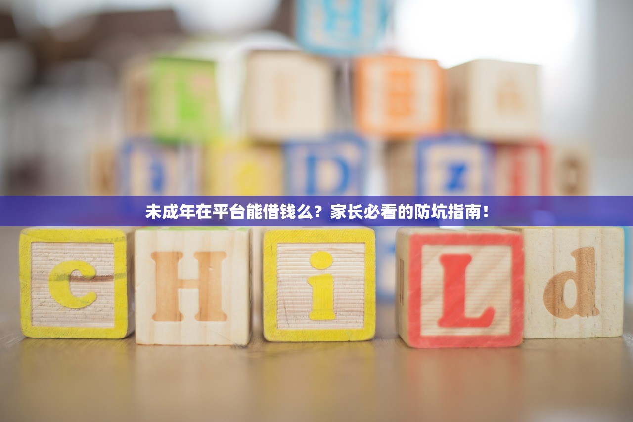 未成年在平台能借钱么？家长必看的防坑指南！