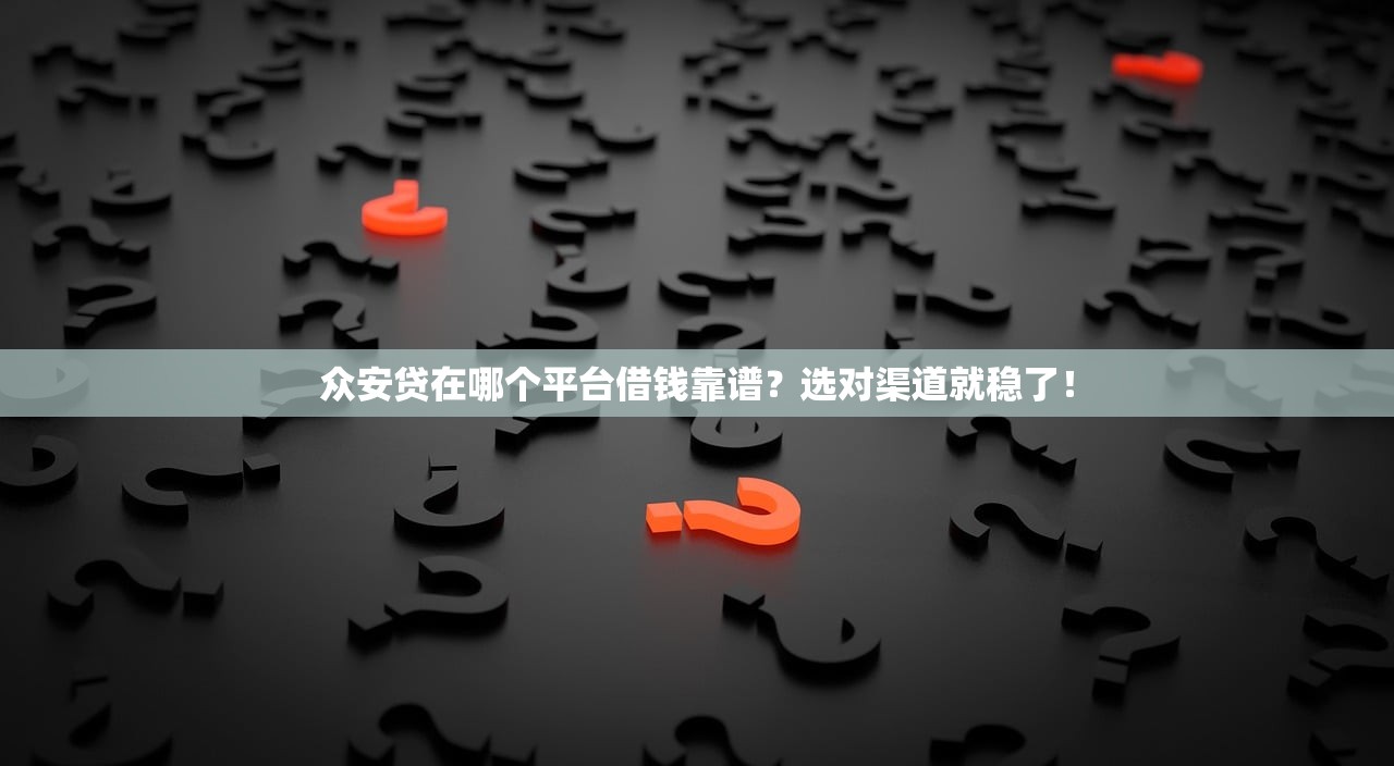 众安贷在哪个平台借钱靠谱?选对渠道就稳了! 众安贷在哪个平台借钱靠谱?选对渠道就稳了!