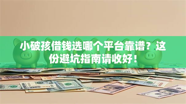 小破孩借钱选哪个平台靠谱?这份避坑指南请收好! 小破孩借钱选哪个平台靠谱?这份避坑指南请收好!