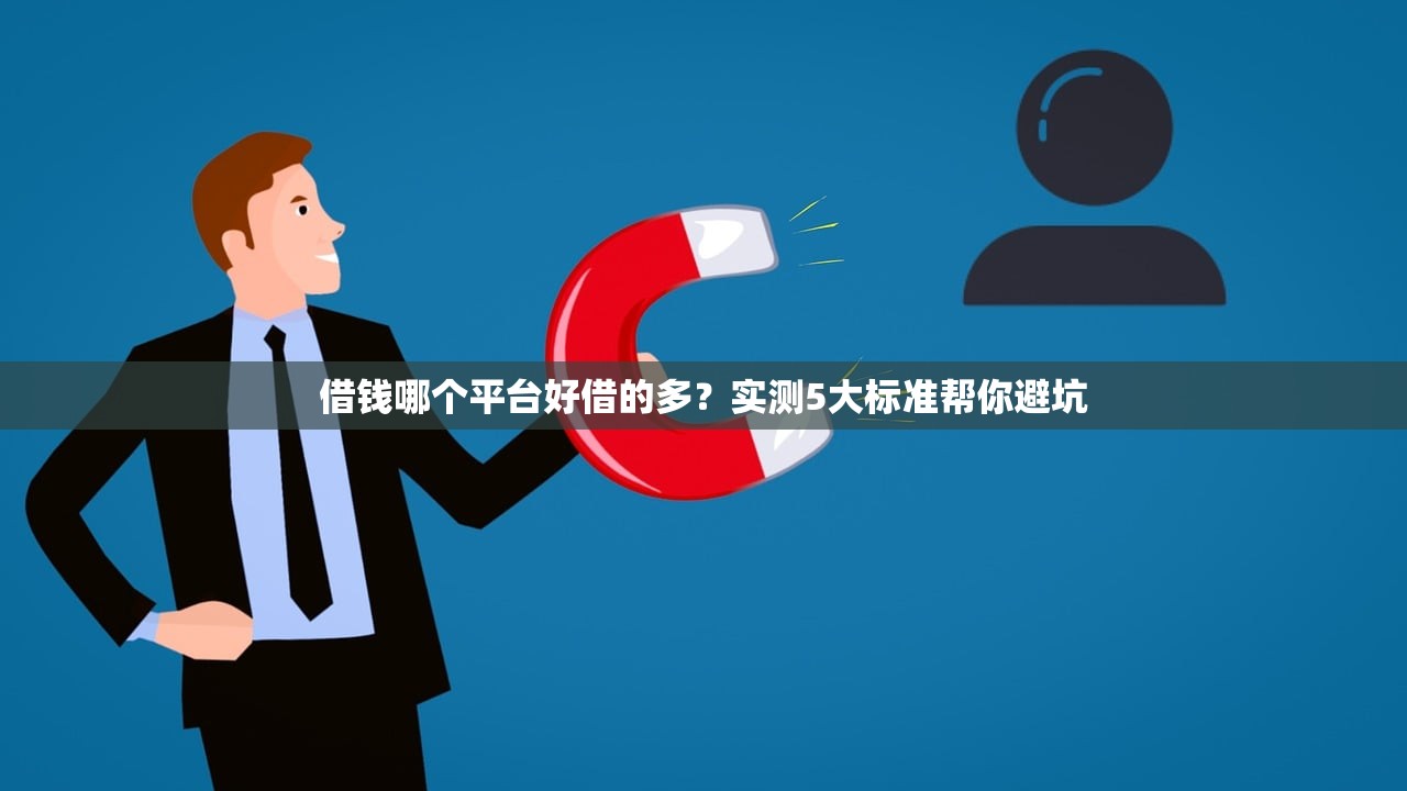借钱哪个平台好借的多？实测5大标准帮你避坑