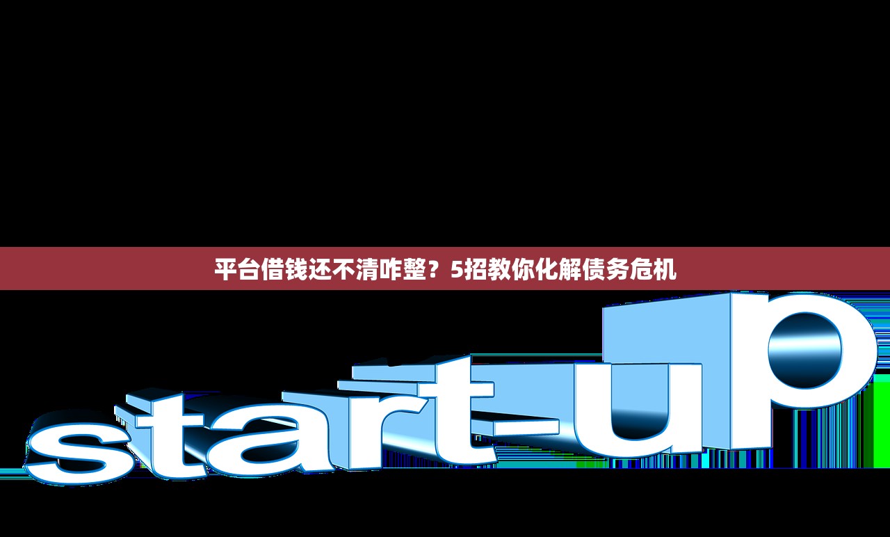 平台借钱还不清咋整？5招教你化解债务危机