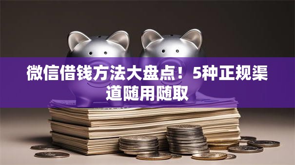 微信借钱方法大盘点！5种正规渠道随用随取