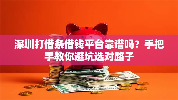 深圳打借条借钱平台靠谱吗？手把手教你避坑选对路子