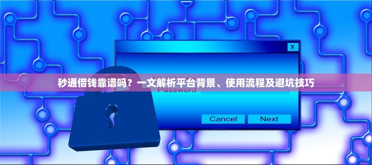 秒通借钱靠谱吗？一文解析平台背景、使用流程及避坑技巧