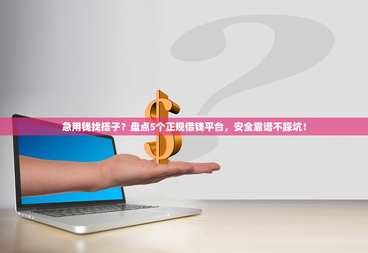 急用钱找搭子?盘点5个正规借钱平台,安全靠谱不踩坑! 急用钱找搭子?盘点5个正规借钱平台,安全靠谱不踩坑!
