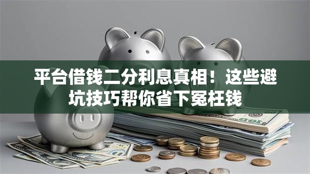 平台借钱二分利息真相！这些避坑技巧帮你省下冤枉钱