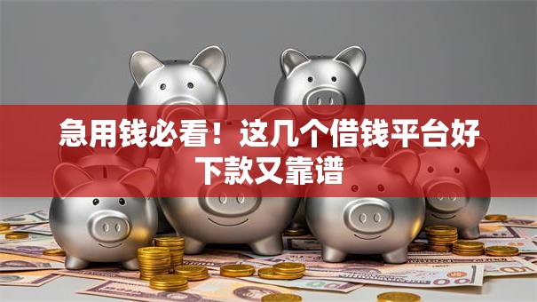 急用钱必看！这几个借钱平台好下款又靠谱