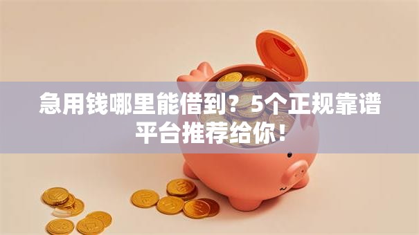 急用钱哪里能借到？5个正规靠谱平台推荐给你！