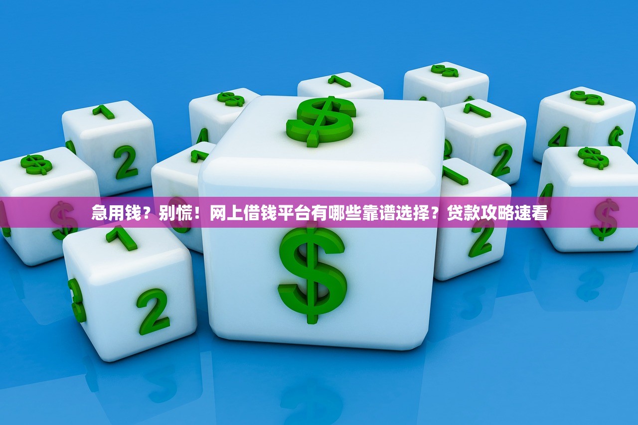 急用钱?别慌!网上借钱平台有哪些靠谱选择?贷款攻略速看 急用钱?别慌!网上借钱平台有哪些靠谱选择?贷款攻略速看