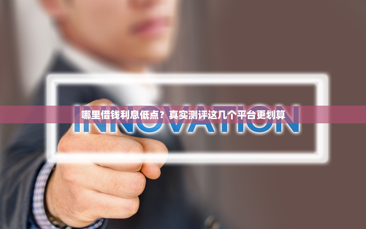 哪里借钱利息低点？真实测评这几个平台更划算