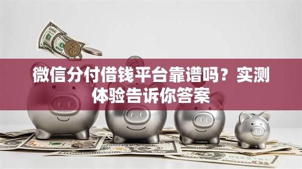 微信分付借钱平台靠谱吗？实测体验告诉你答案