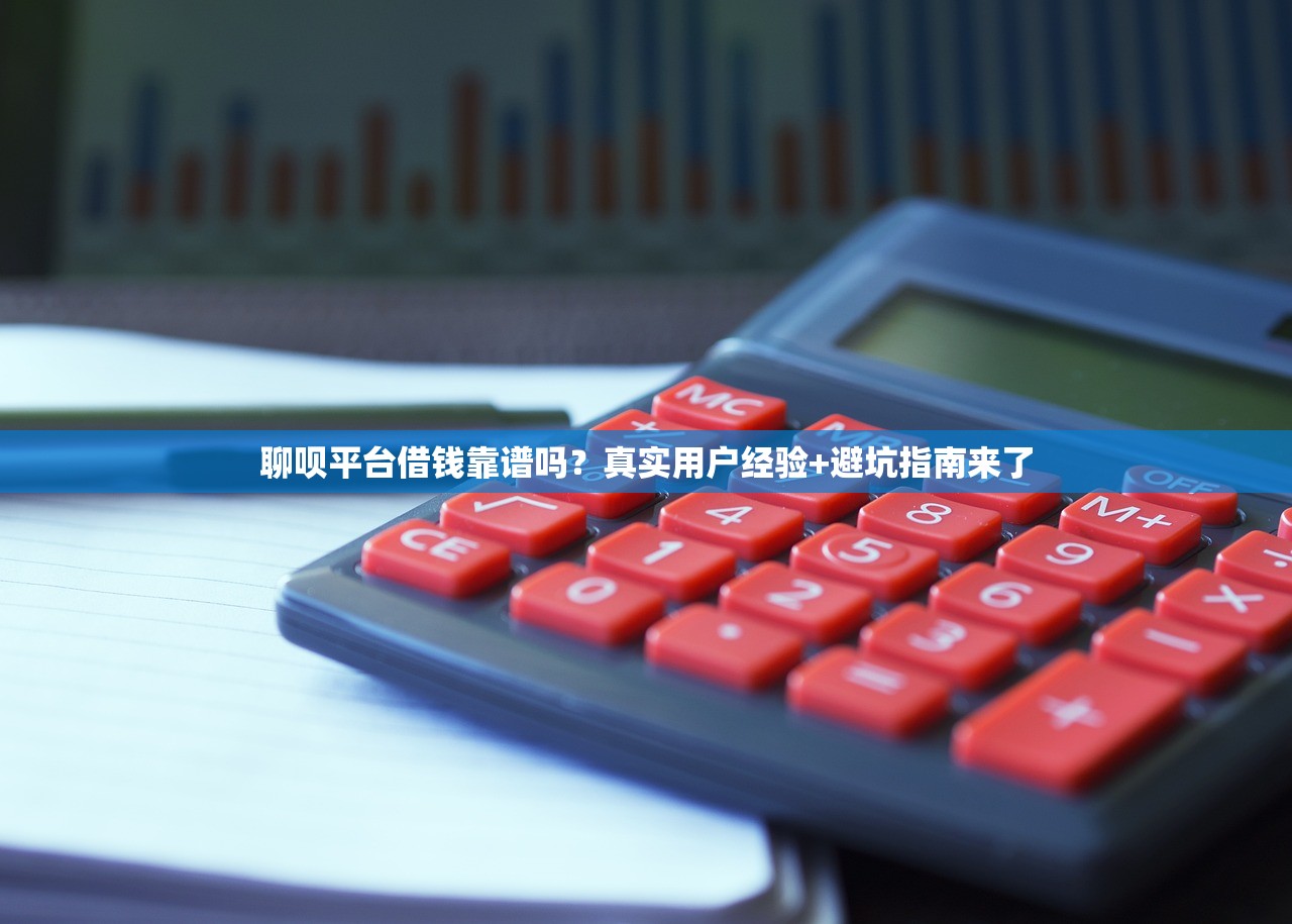 聊呗平台借钱靠谱吗？真实用户经验+避坑指南来了