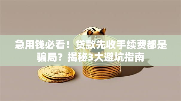 急用钱必看！贷款先收手续费都是骗局？揭秘3大避坑指南