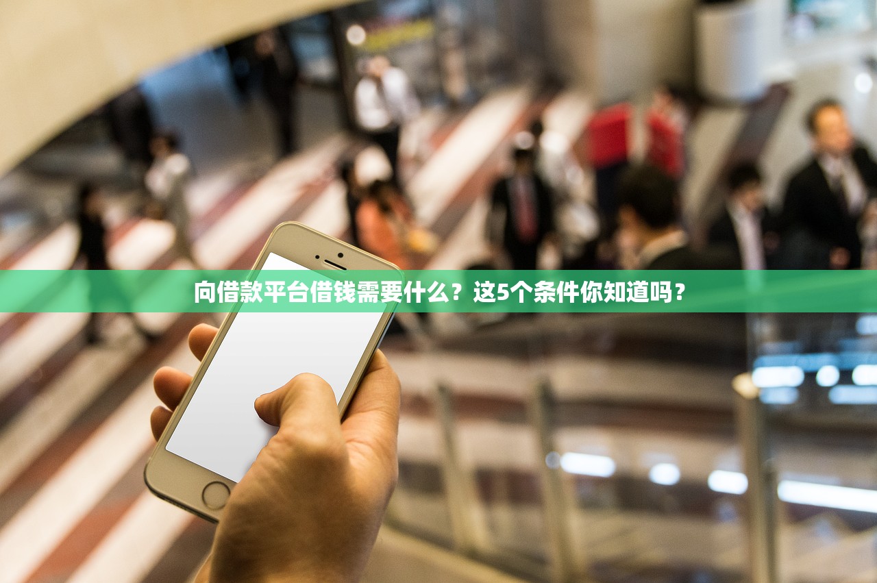向借款平台借钱需要什么?这5个条件你知道吗? 向借款平台借钱需要什么?这5个条件你知道吗?