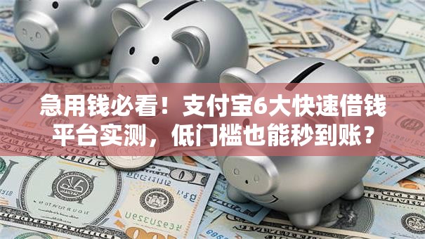 急用钱必看！支付宝6大快速借钱平台实测，低门槛也能秒到账？