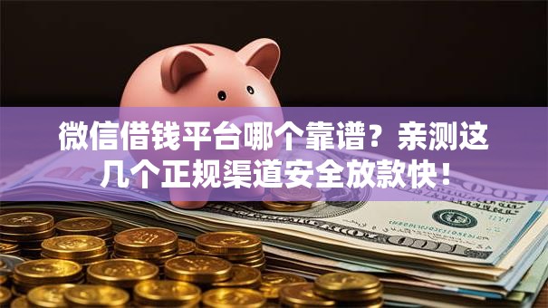 微信借钱平台哪个靠谱？亲测这几个正规渠道安全放款快！