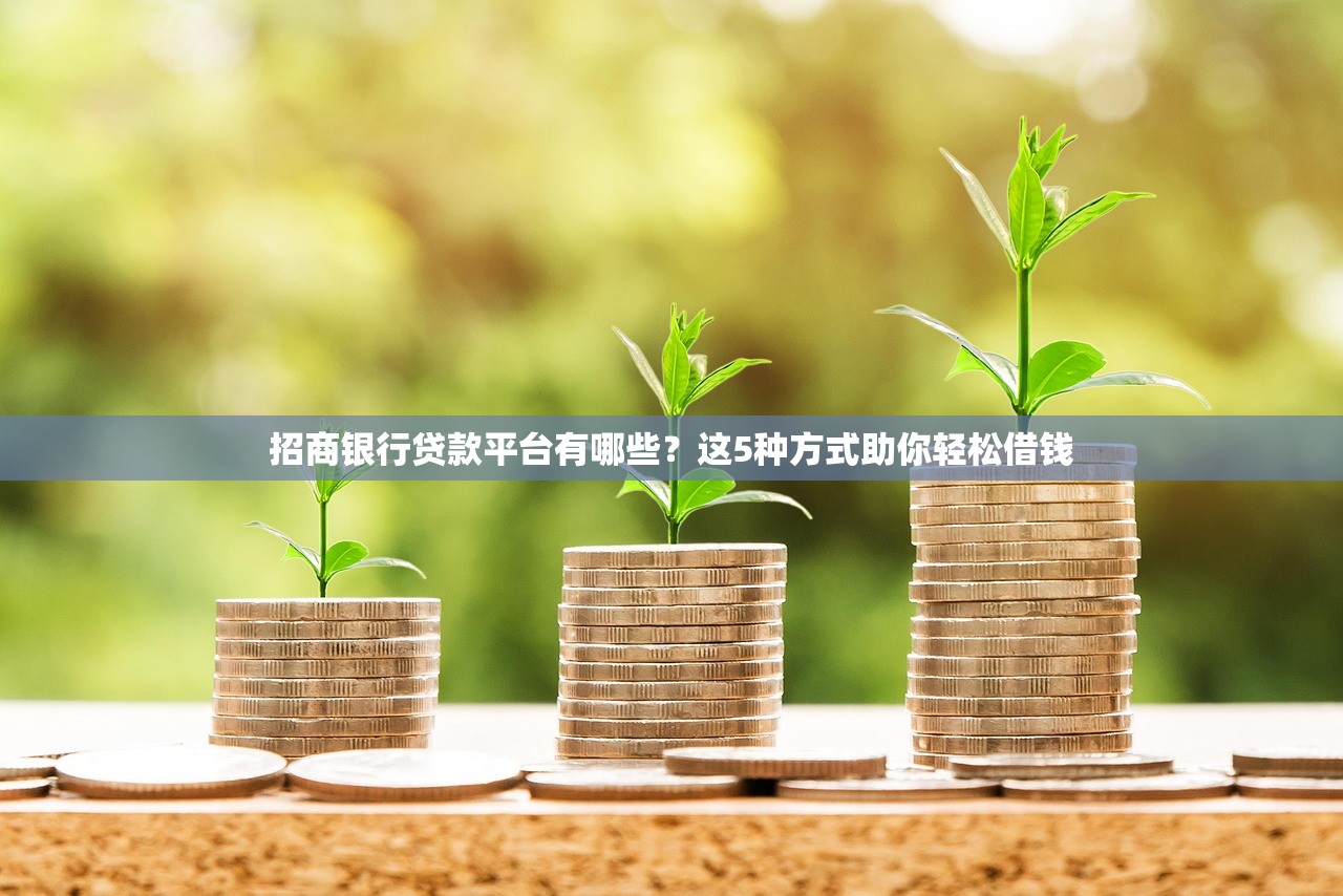 招商银行贷款平台有哪些？这5种方式助你轻松借钱
