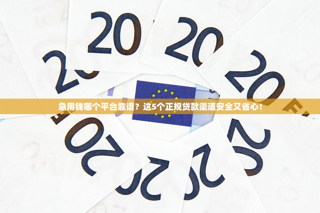 急用钱哪个平台靠谱？这5个正规贷款渠道安全又省心！
