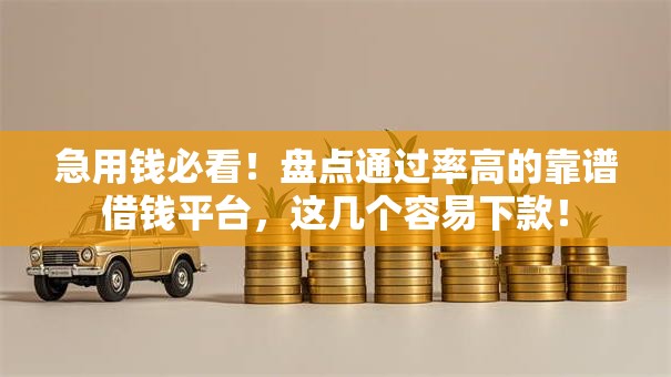 急用钱必看！盘点通过率高的靠谱借钱平台，这几个容易下款！