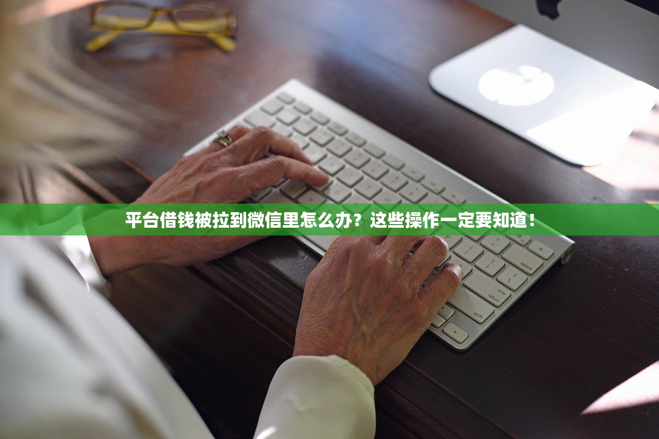 平台借钱被拉到微信里怎么办?这些操作一定要知道! 平台借钱被拉到微信里怎么办?这些操作一定要知道!