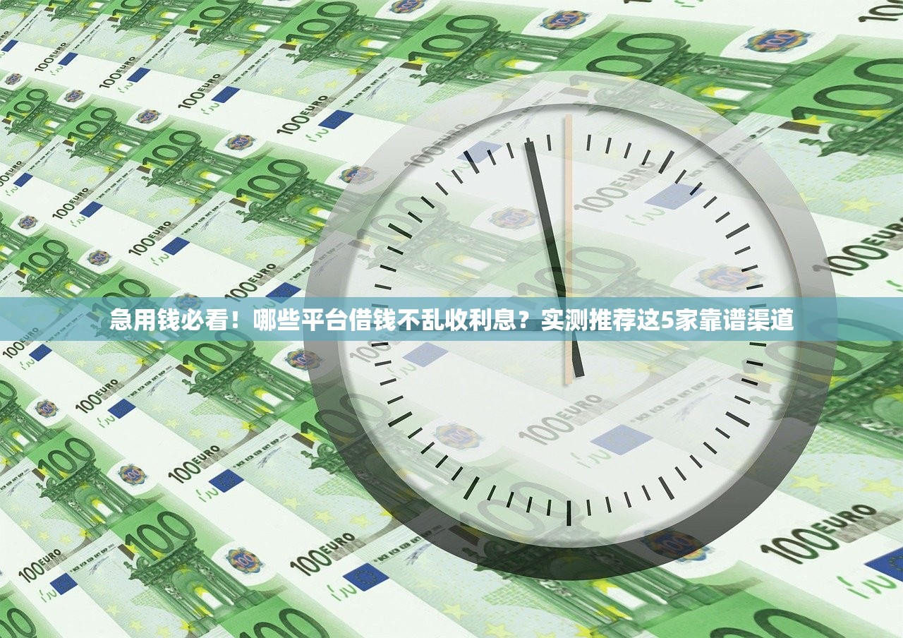 急用钱必看！哪些平台借钱不乱收利息？实测推荐这5家靠谱渠道