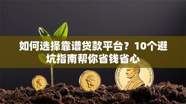 如何选择靠谱贷款平台？10个避坑指南帮你省钱省心