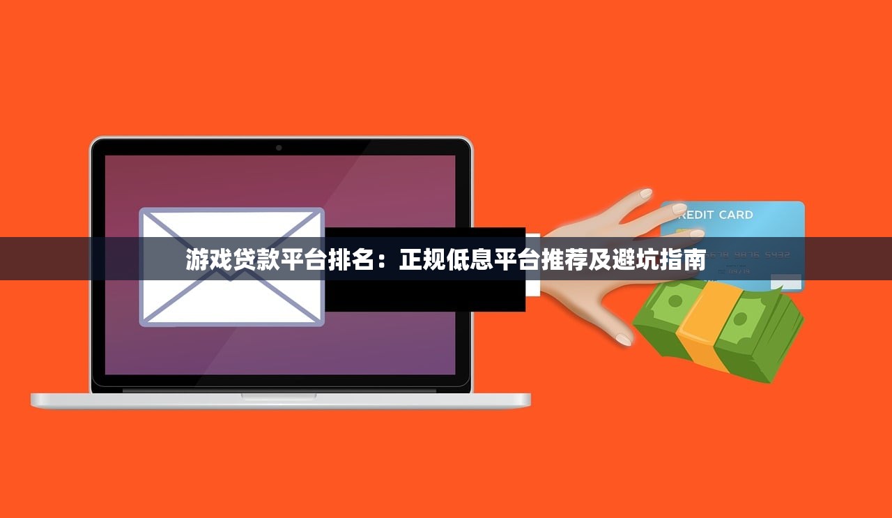 游戏贷款平台排名:正规低息平台推荐及避坑指南 游戏贷款平台排名:正规低息平台推荐及避坑指南