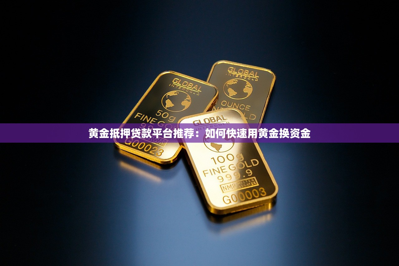 黄金抵押贷款平台推荐：如何快速用黄金换资金