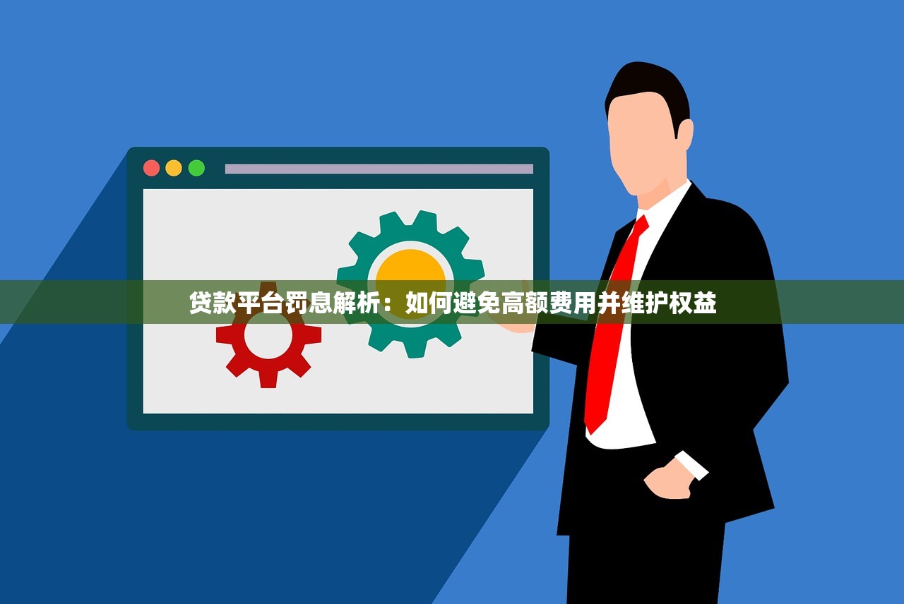 贷款平台罚息解析:如何避免高额费用并维护权益 贷款平台罚息解析:如何避免高额费用并维护权益