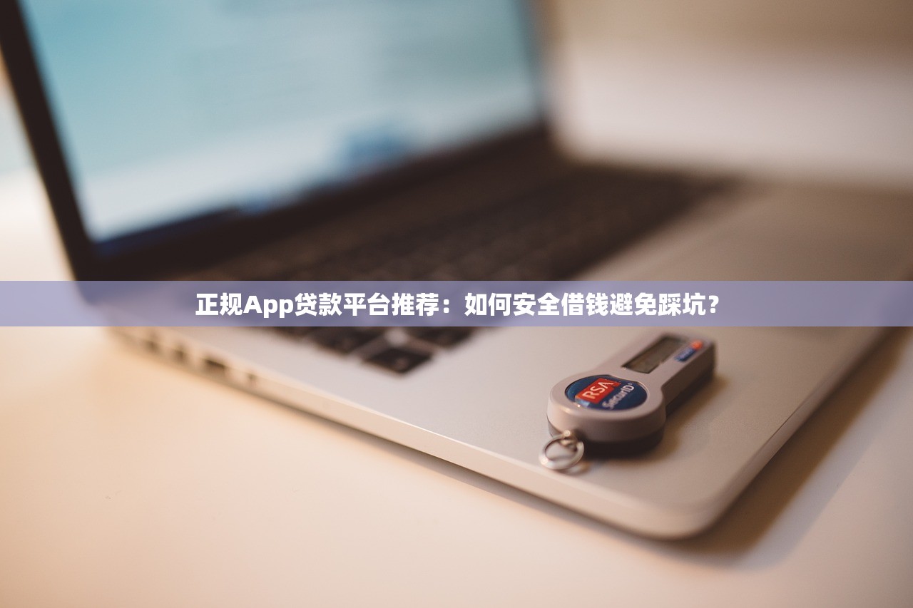 正规App贷款平台推荐：如何安全借钱避免踩坑？