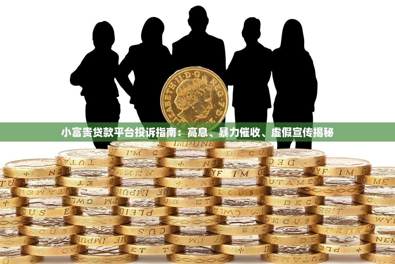 小富贵贷款平台投诉指南:高息、暴力催收、虚假宣传揭秘 小富贵贷款平台投诉指南:高息、暴力催收、虚假宣传揭秘