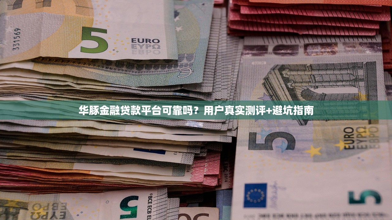 华豚金融贷款平台可靠吗?用户真实测评+避坑指南 华豚金融贷款平台可靠吗?用户真实测评+避坑指南