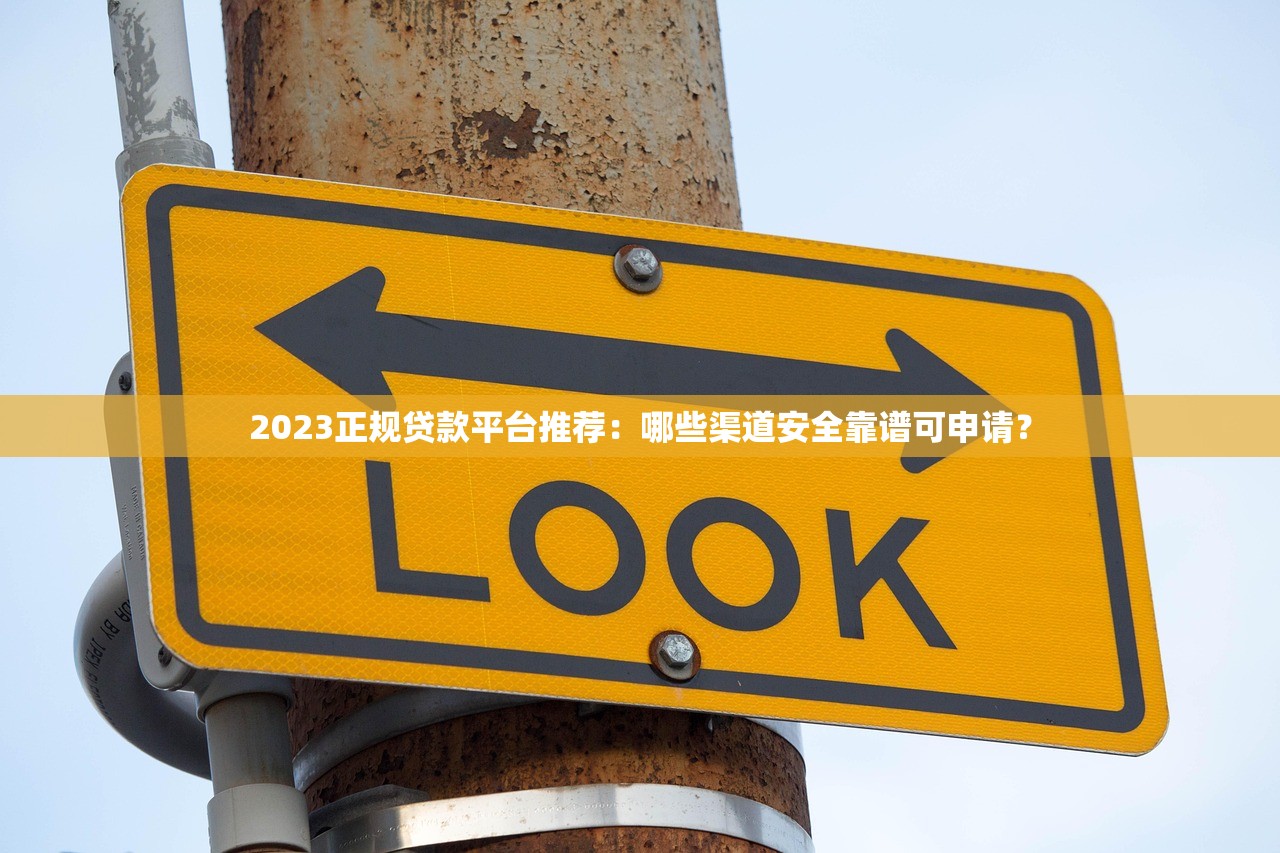 2023正规贷款平台推荐：哪些渠道安全靠谱可申请？
