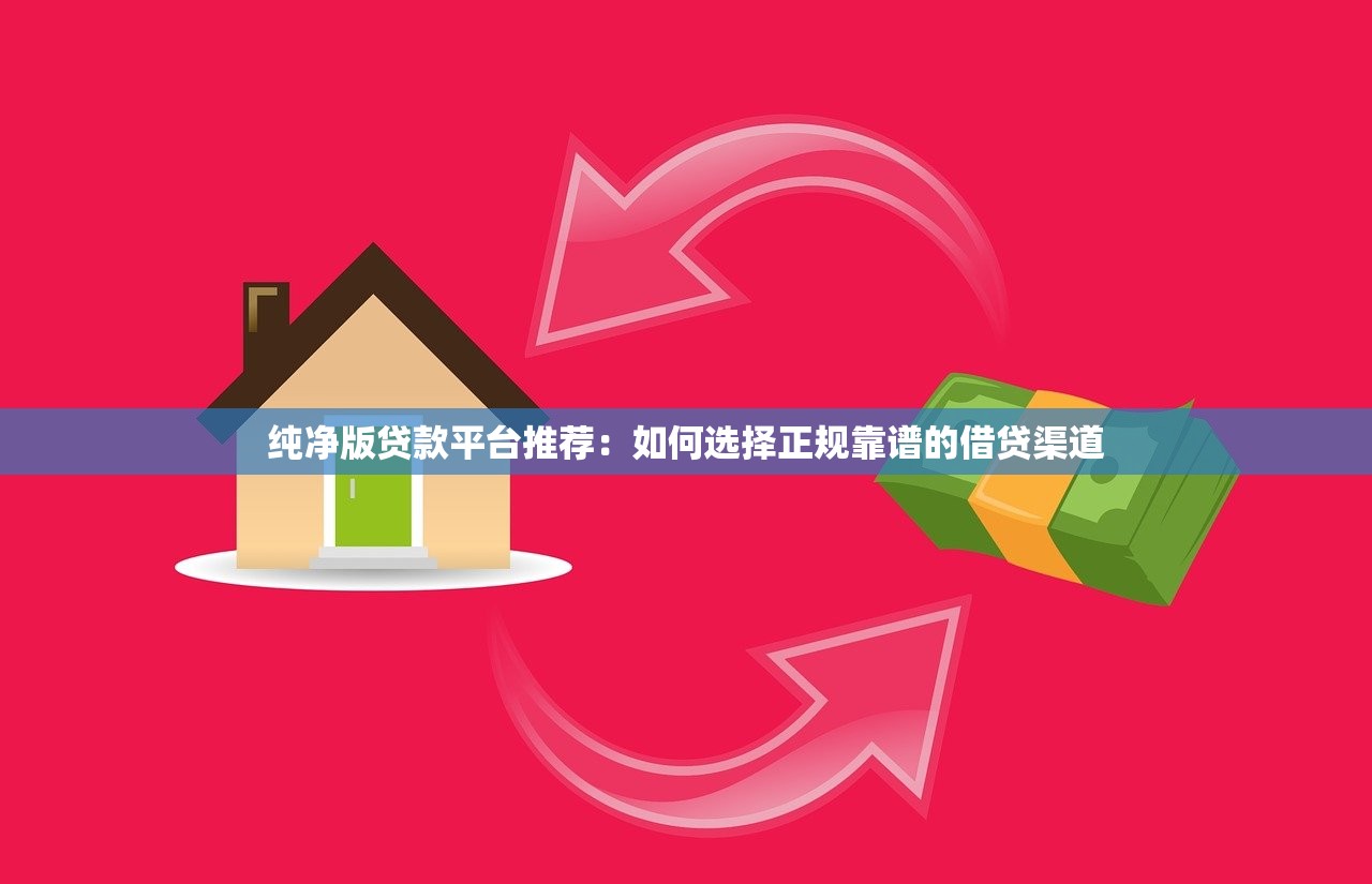 纯净版贷款平台推荐：如何选择正规靠谱的借贷渠道