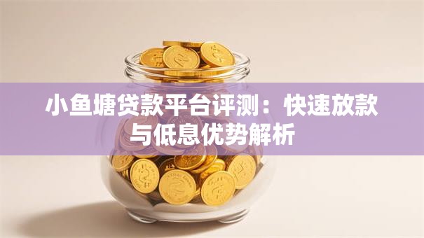 小鱼塘贷款平台评测：快速放款与低息优势解析