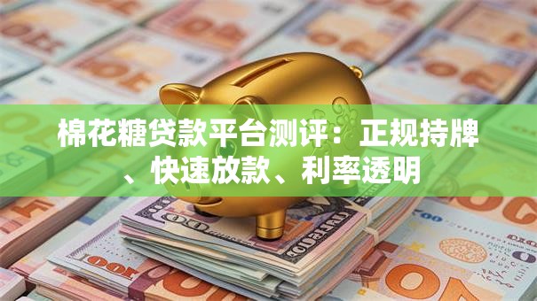 棉花糖贷款平台测评:正规持牌、快速放款、利率透明 棉花糖贷款平台测评:正规持牌、快速放款、利率透明