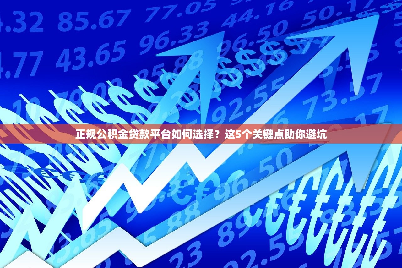正规公积金贷款平台如何选择?这5个关键点助你避坑 正规公积金贷款平台如何选择?这5个关键点助你避坑