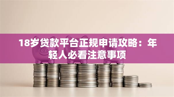 18岁贷款平台正规申请攻略：年轻人必看注意事项