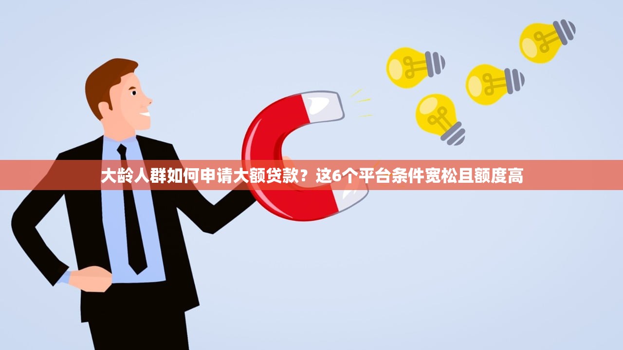 大龄人群如何申请大额贷款？这6个平台条件宽松且额度高