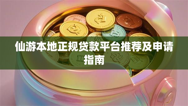 仙游本地正规贷款平台推荐及申请指南