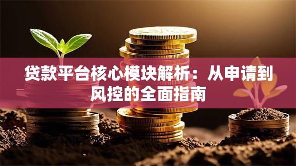 贷款平台核心模块解析:从申请到风控的全面指南 贷款平台核心模块解析:从申请到风控的全面指南