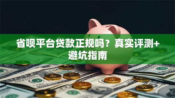 省呗平台贷款正规吗？真实评测+避坑指南
